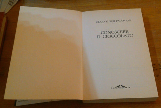 CONOSCERE IL CIOCCOLATO. CLARA E GIGI PADOVANI. PONTE ALLE GRAZIE EDITRICE. RISTAMPA 2006.