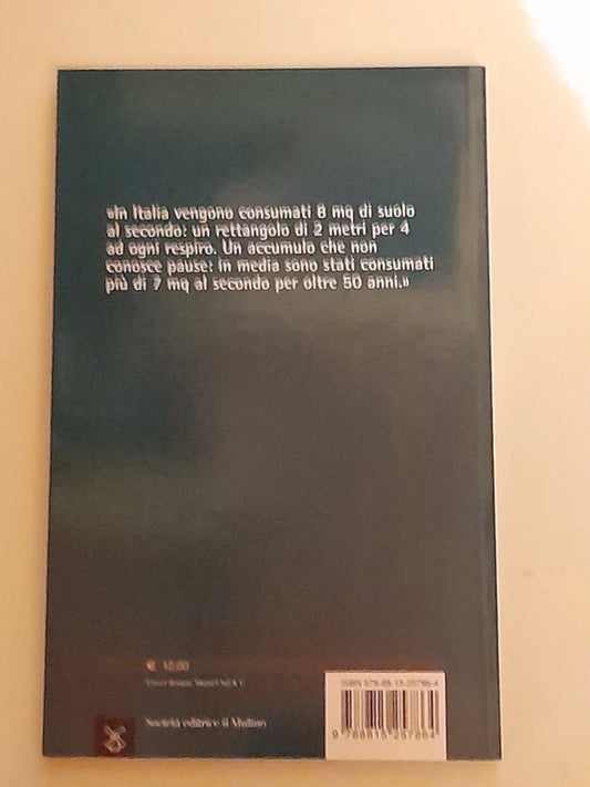 FERMIAMO IL CONSUMO DI SUOLO. PAOLA BONORA. SOCIETA' EDITRICE IL MULINO. COLLANA: IL MULINO CONTEMPORANEA. 1° EDIZIONE 2015.