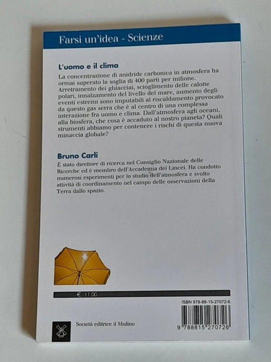 L'UOMO E IL CLIMA. CHE COSA SUCCEDE AL NOSTRO PIANETA?. BRUNO CARLI. SOCIETA' EDITRICE IL MULINO. COLLANA: IL MULINO FARSI UN'IDEA 255. 1° EDIZIONE 2017.