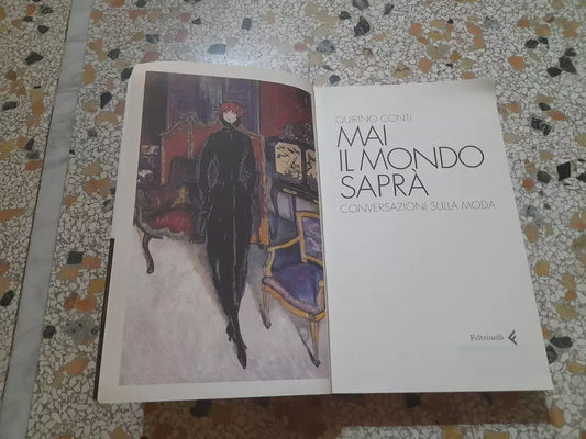 MAI IL MONDO SAPRA'. CONVERSAZIONI SULLA MODA. QUIRINO CONTI. FELTRINELLI EDITORE. 2° EDIZIONE 2005. COLLANA: VARIA / FELTRINELLI.