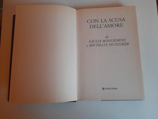CON LA SCUSA DELL'AMORE. GIULIA BONGIORNO - MICHELLE HUNZIKER. LONGANESI EDITORE. COLLANA: "IL CAMMEO" VOLUME 558. 2° EDIZIONE 2013.