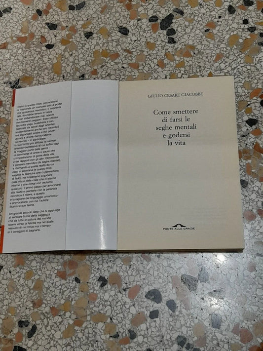 COME SMETTERE DI FARSI LE SEGHE MENTALI E GODERSI LA VITA. GIULIO CESARE GIACOBBE. PONTE ALLE GRAZIE EDITRICE. 12° RISTAMPA: NOVEMBRE 2004.
