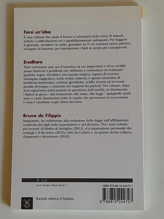 EREDITARE. LE SUCCESSIONI AI TEMPI DELLE FAMIGLIE ALLARGATE. BRUNO DE FILIPPIS. SOCIETA' EDITRICE IL MULINO. COLLANA: IL MULINO FARSI UN'IDEA 214. 1° EDIZIONE 2013.