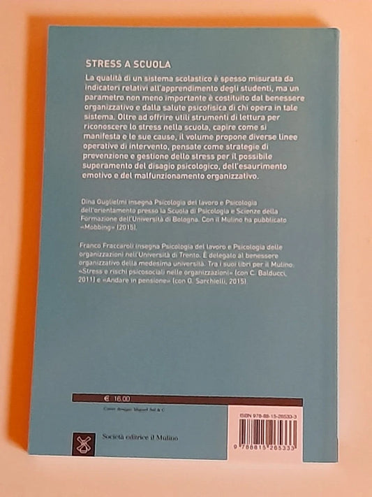 STRESS A SCUOLA. 12 INTERVENTI PER INSEGNANTI E DIRIGENTI. DINA GUGLIELMI - FRANCO FRACCAROLI. SOCIETA' EDITRICE IL MULINO. COLLANA: PSICOLOGIA E PRATICA LAVORO E ORGANIZZAZIONE. 1° EDIZIONE 2016.