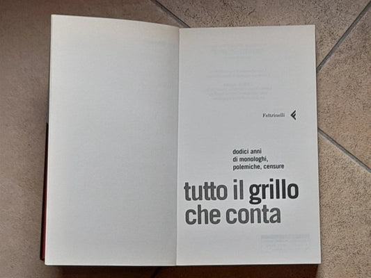 TUTTO IL GRILLO CHE CONTA. DODICI ANNI DI MONOLOGHI, POLEMICHE, CENSURE. BEPPE GRILLO. FELTRINELLI EDITORE. COLLANA: VARIA/FELTRINELLI. 1° EDIZIONE IN "VARIA", 2006.