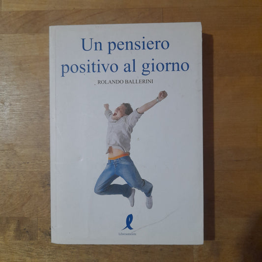 UN PENSIERO POSITIVO AL GIORNO. ROBERTO BALLERINI. LIBERAMENTE EDITORE. 1° EDIZIONE 2009.