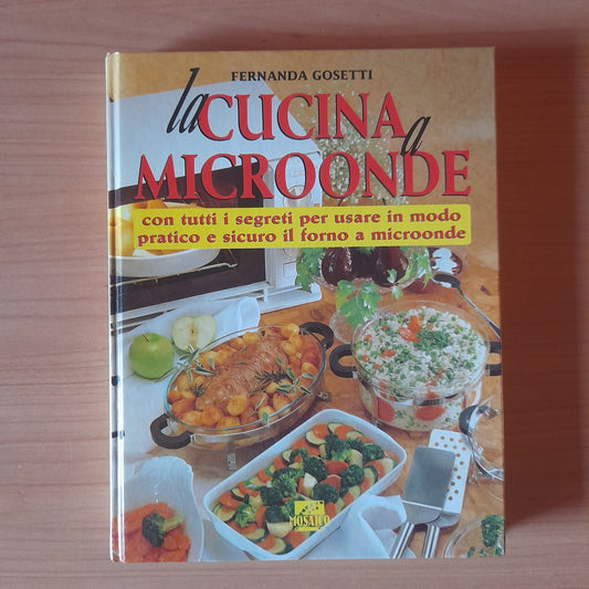 LA CUCINA A MICROONDE. TESTI E RICETTE DI FERNANDA GOSETTI. EDITORIALE "IL MOSAICO", 1995.