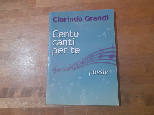 CENTO CANTI PER TE. CLORINDO GRANDI. SAB EDIZIONI. 1° EDIZIONE 2011. AUTOGRAFATO.