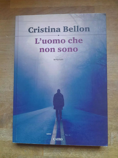 L'UOMO CHE NON SONO. CRISTINA BELLON. CAIRO EDITORE. 2° EDIZIONE 2017. COLLANA: SCRITTORI ITALIANI.