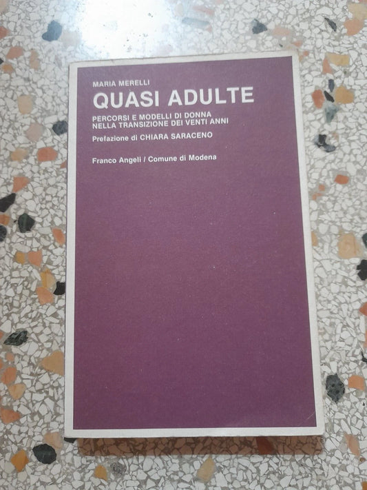 QUASI ADULTE. PERCORSI E MODELLI DI DONNA NELLA TRANSIZIONE DEI VENTI ANNI. MARIA MERELLI. FRANCO ANGELI EDITORE. 1° EDIZIONE 1989. COLLANA: CENTRO STUDI E DOCUMENTAZIONE SULLA CONDIZIONE SOCIALE E GIOVANILE DEL PROGETTO GIOVANI DEL COMUNE DI MODENA.