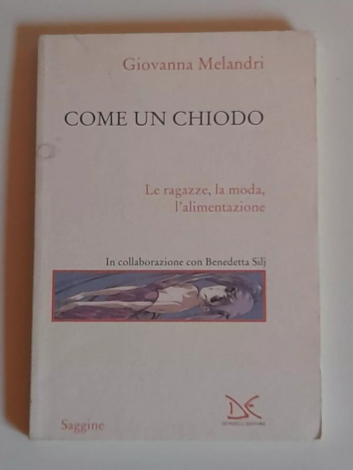 COME UN CHIODO. LE RAGAZZE, LA MODA, L'ALIMENTAZIONE. GIOVANNA MELANDRI. DONZELLI EDITORE. 1° EDIZIONE 2007. COLLANA: SAGGINE / 99.