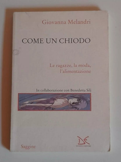 COME UN CHIODO. LE RAGAZZE, LA MODA, L'ALIMENTAZIONE. GIOVANNA MELANDRI. DONZELLI EDITORE. 1° EDIZIONE 2007. COLLANA: SAGGINE / 99.