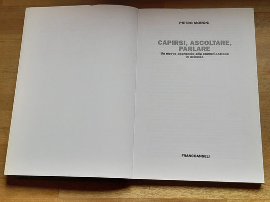 CAPIRSI, ASCOLTARE, PARLARE. UN NUOVO APPROCCIO ALLA COMUNICAZIONE IN AZIENDA. PIETRO MORONI. FRANCOANGELI EDITORE. 1° EDIZIONE 2005, 2° RISTAMPA 2010. COLLANA. F.P. FORMAZIONE PERMANENTE, PROBLEMI D'OGGI 561.300.
