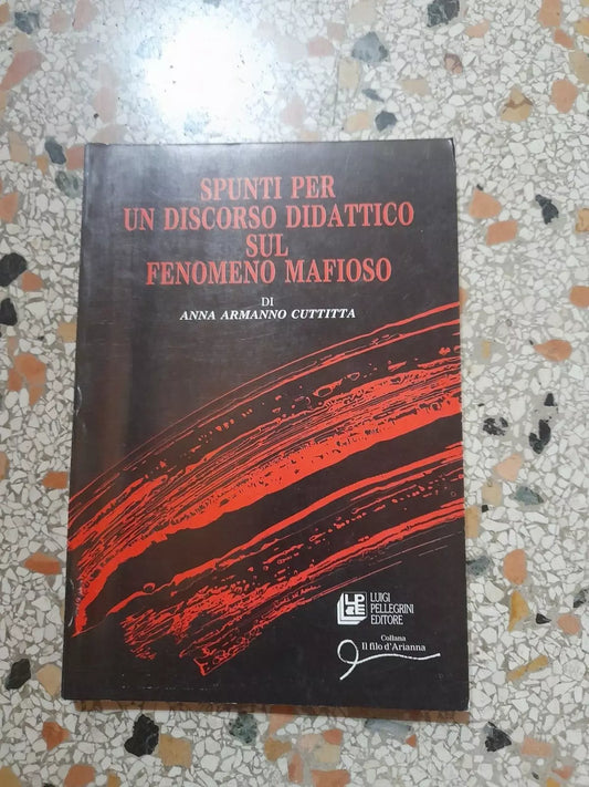 SPUNTI PER UN DISCORSO DIDATTICO SUL FENOMENO MAFIOSO. ANNA ARMANNO CUTTITTA. PELLEGRINI EDITORE. RISTAMPA 1989. COLLANA: IL FILO D'ARIANNA.