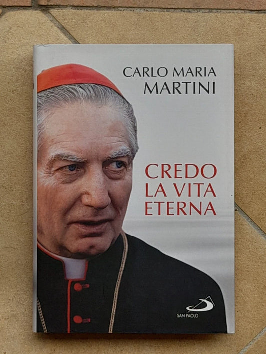 CREDO LA VITA ETERNA. CARLO MARIA MARTINI. SAN PAOLO EDIZIONI 2012. A CURA DI GIULIANO VIGINI. COLLANA: I COMPENDI