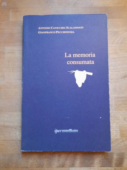 LA MEMORIA CONSUMATA. ANTONIO CAVICCHIA SCALAMONTI - GIANFRANCO PECCHINENDA. IPERMEDIUM EDITORE. 1° RISTAMPA 1997. COLLANA: MEMORABILIA 2.
