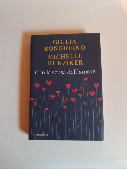 CON LA SCUSA DELL'AMORE. GIULIA BONGIORNO - MICHELLE HUNZIKER. LONGANESI EDITORE. COLLANA: "IL CAMMEO" VOLUME 558. 2° EDIZIONE 2013.