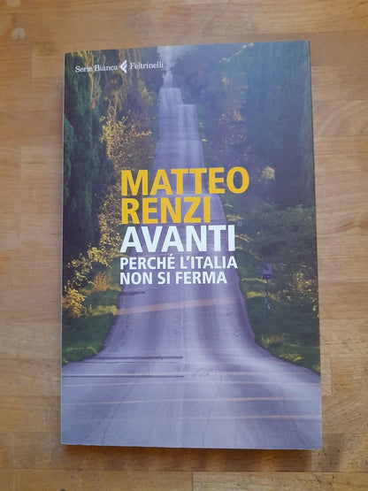 AVANTI PERCHE' L'ITALIA NON SI FERMA. MATTEO RENZI. FELTRINELLI EDITORE. COLLANA: SERIE BIANCA. 1° EDIZIONE: LUGLIO 2017.
