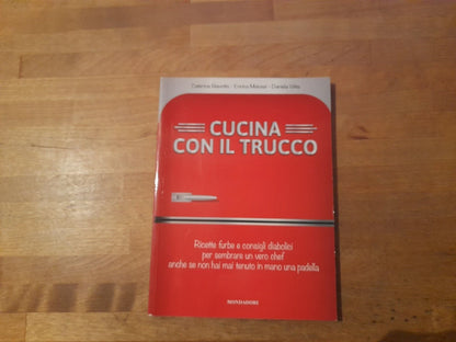CUCINA CON IL TRUCCO. CATERINA GIAVOTTO - ENRICA MELOSSI - DANIELA VITTA. MONDADORI ELECTA EDITORE. 1° EDIZIONE 2013.