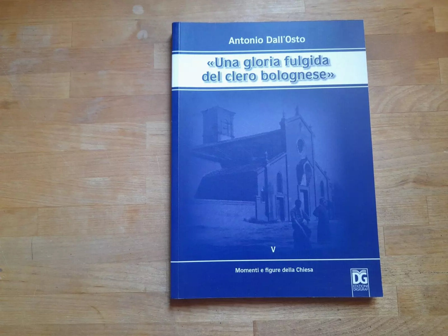 UNA GLORIA FULGIDA DEL CLERO BOLOGNESE. ANTONIO DALL'OSTO. MOMENTI E FIGURE DELLA CHIESA. EDIZIONI DIGIGRAF - BOLOGNA, 2009.
