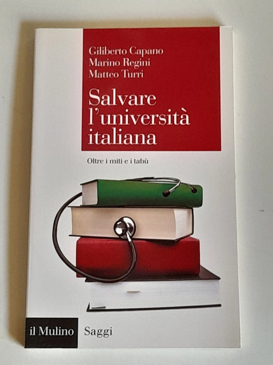 SALVARE L'UNIVERSITA' ITALIANA. OLTRE I MITI E I TABU'. GILIBERTO CAPANO - MARINO REGINI - MATTEO TURRI. SOCIETA' EDITRICE IL MULINO. COLLANA: IL MULINO SAGGI 857.