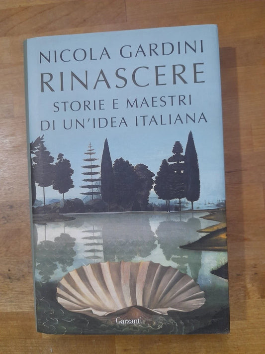 RINASCERE. STORIE E MAESTRI DI UN'IDEA ITALIANA. NICOLA GARDINI. GARZANTI EDITORI. COLLANA: SAGGI. 1° EDIZIONE  2019.
