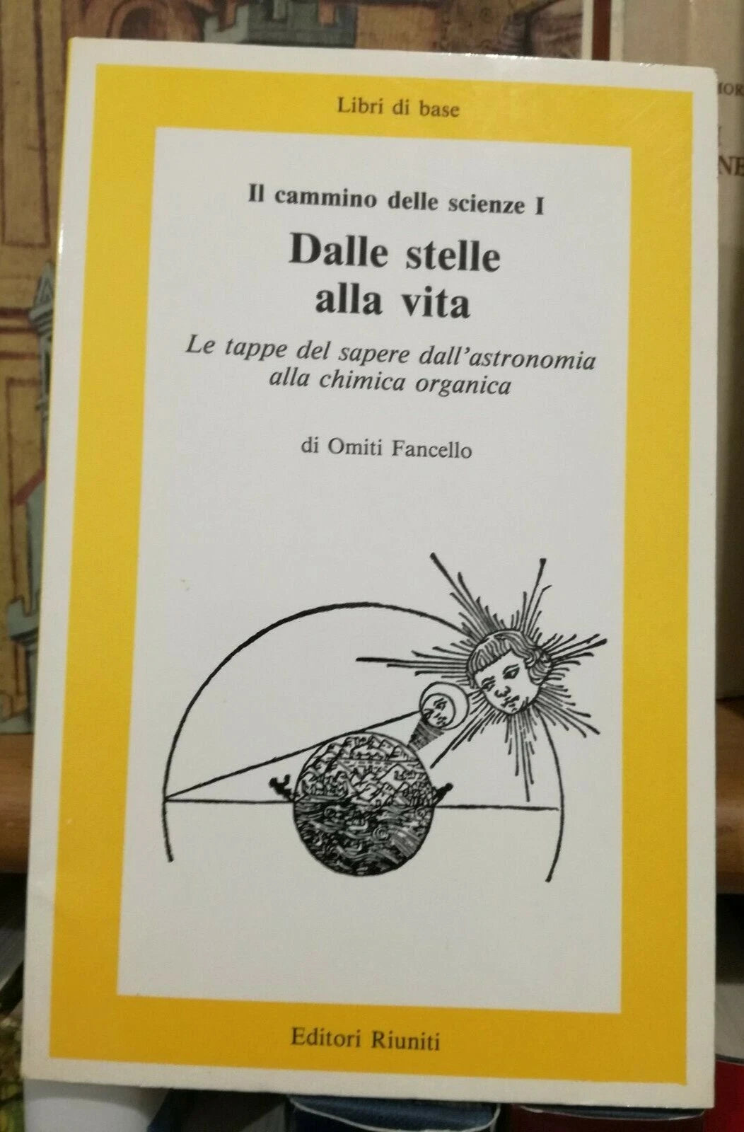 DALLE STELLE ALLA VITA. IL CAMMINO DELLE SCIENZE 1. OMITI FANCELLO. EDITORI RIUNITI. COLLANA: LIBRI DI BASE 82. 1° EDIZIONE 1985.