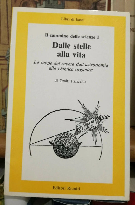 DALLE STELLE ALLA VITA. IL CAMMINO DELLE SCIENZE 1. OMITI FANCELLO. EDITORI RIUNITI. COLLANA: LIBRI DI BASE 82. 1° EDIZIONE 1985.