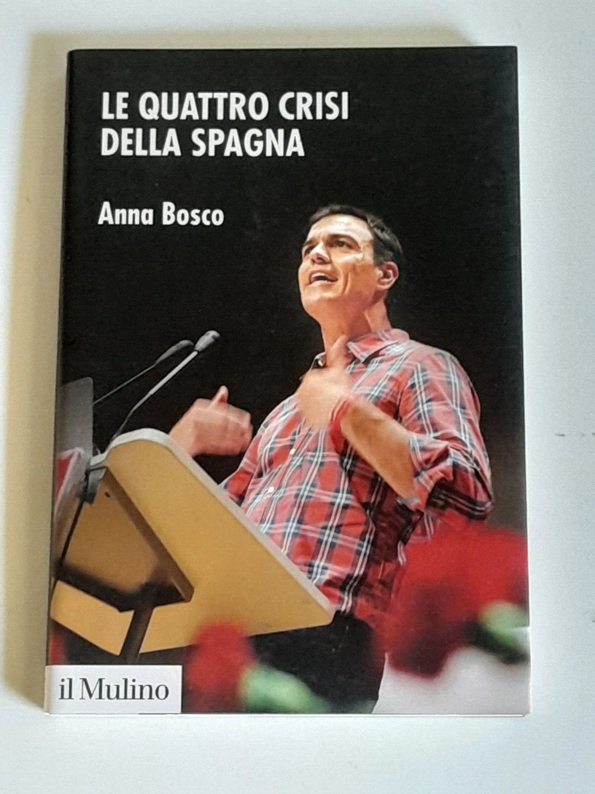 LE QUATTRO CRISI DELLA SPAGNA. ANNA BOSCO. SOCIETA' EDITRICE IL MULINO. COLLANA: FONDAZIONE ISTITUTO CATTANEO. 1° EDIZIONE 2018.