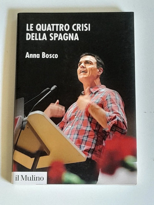 LE QUATTRO CRISI DELLA SPAGNA. ANNA BOSCO. SOCIETA' EDITRICE IL MULINO. COLLANA: FONDAZIONE ISTITUTO CATTANEO. 1° EDIZIONE 2018.