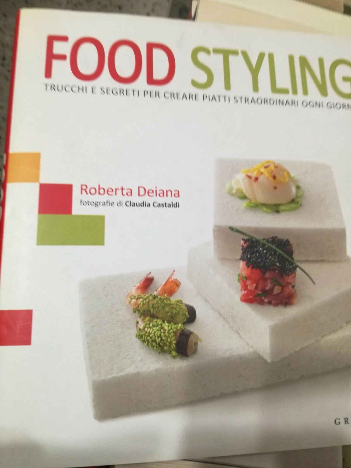 FOOD STYLING. TRUCCHI E SEGRETI PER CREARE PIATTI STRAORDINARI OGNI GIORNO. ROBERTA DEIANA. GRIBAUDO EDITORE. 1° EDIZIONE 2012.