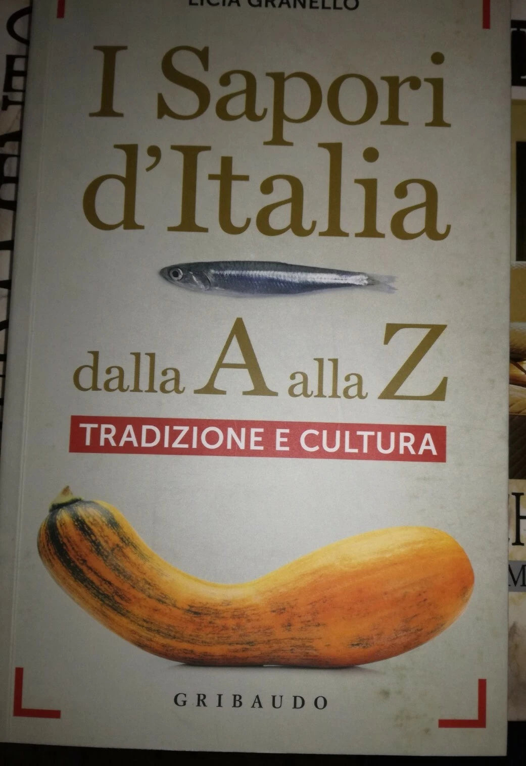 I SAPORI D'ITALIA. dalla A alla Z. TRADIZIONE E CULTURA. LICIA GRANELLO. EDITORE GRIBAUDO. COLLANA: SAPORI E FANTASIA. PREFAZIONE DI MASSIMO BOTTURA. 1° EDIZIONE 2015.