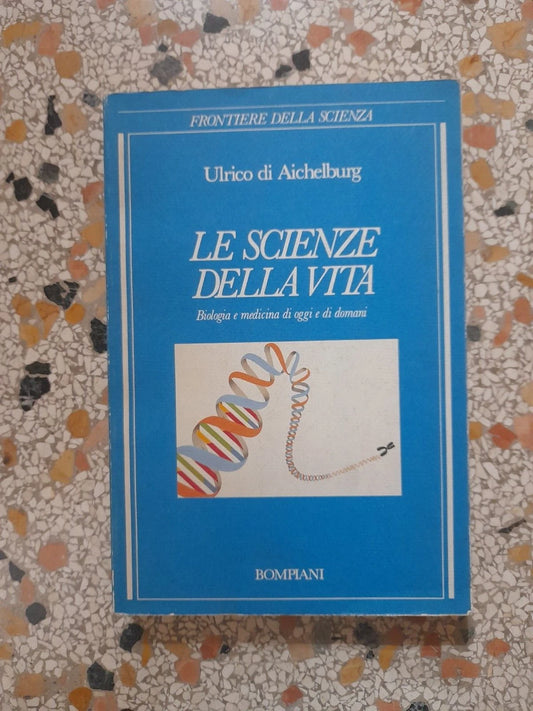 LE SCIENZE DELLA VITA. ULRICO DI AICHELBURG. BIOLOGIA E MEDICINA DI OGGI E DOMANI. BOMPIANI EDITORE. 1° EDIZIONE 1988. COLLANA: FRONTIERE DELLA SCIENZA.