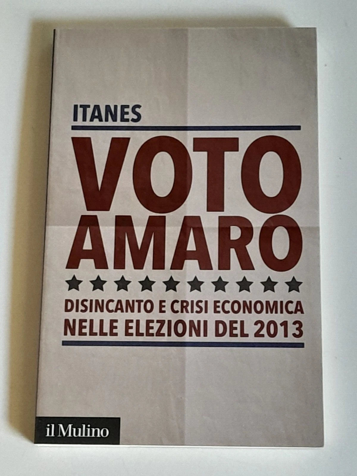 VOTO AMARO. DISINCANTO E CRISI ECONOMICA NELLE ELEZIONI DEL 2013. ITANES. SOCIETA' EDITRICE IL MULINO. COLLANA: IL MULINO CONTEMPORANEA / DUECENTOTRENTADUE. 1° EDIZIONE 2013.