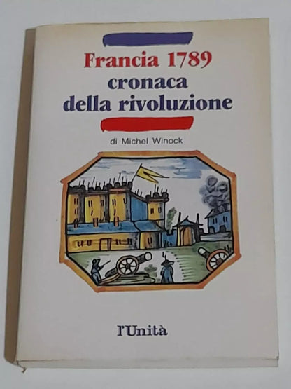 FRANCIA 1789. CRONACA DELLA RIVOLUZIONE. MICHEL WINOCK. L'UNITÀ, 1988.