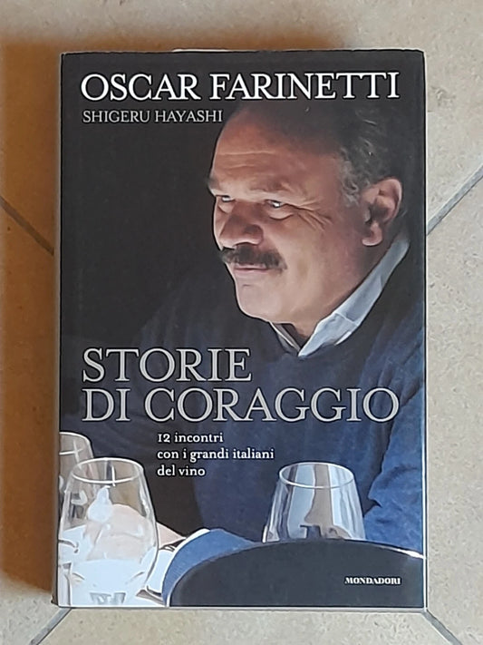 STORIE DI CORAGGIO. OSCAR FARINETTI. 12 INCONTRI CON I GRANDI ITALIANI DEL VINO. OSCAR FARINETTI - SHIGERU HAYASHI.  OSCAR MONDADORI EDITORE. 1° EDIZIONE SETTEMBRE 2013.