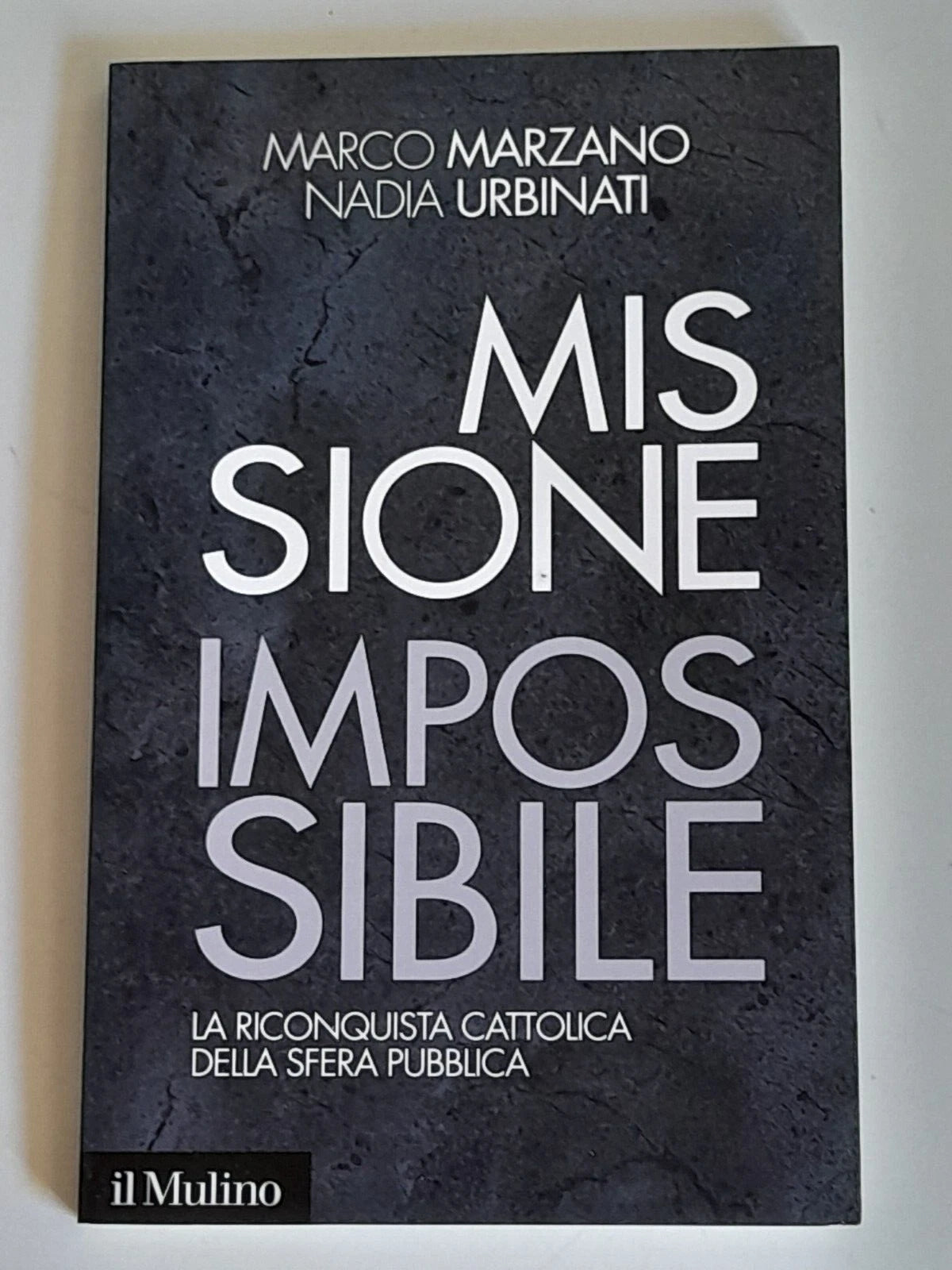 MISSIONE IMPOSSIBILE. LA RICONQUISTA CATTOLICA. MARCO MARZANO - NADIA URBINATI.  SOCIETA' EDITRICE IL MULINO. COLLANA: IL MULINO CONTEMPORANEA / DUECENTOVENTISETTE. 1° EDIZIONE 2013.