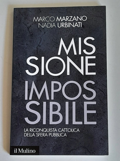 MISSIONE IMPOSSIBILE. LA RICONQUISTA CATTOLICA. MARCO MARZANO - NADIA URBINATI.  SOCIETA' EDITRICE IL MULINO. COLLANA: IL MULINO CONTEMPORANEA / DUECENTOVENTISETTE. 1° EDIZIONE 2013.