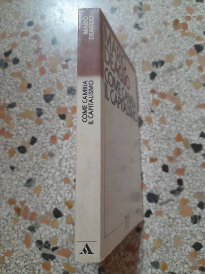 COME CAMBIA IL CAPITALISMO. MARIO DEAGLIO. MONDADORI EDITORE. COLLANA: MONDADORI SAGGI. 1° EDIZIONE MARZO 1982.