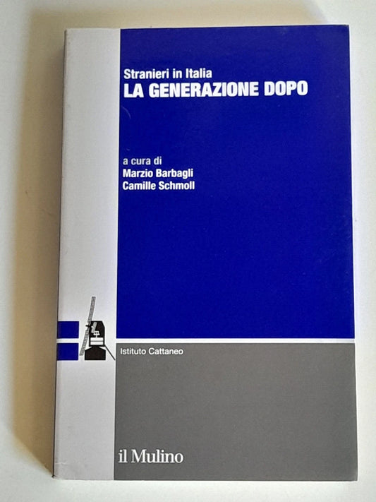 LA GENERAZIONE DOPO. A CURA DI MARZIO BARBAGLI E CAMILLE SCHMOLL. SOCIETA' EDITRICE IL MULINO. COLLANA: RICERCHE E STUDI DELL'ISTITUTO CARLO CATTANEO - STRANIERI IN ITALIA. 1° EDIZIONE 2011.