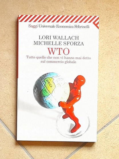 WTO. TUTTO QUELLO CHE NON VI HANNO MAI DETTO SUL COMMERCIO GLOBALE. LORI WALLACH - MICHELLE SFORZA. FELTRINELLI EDITORE. COLLANA: SAGGI UNIVERSALE ECONOMICA FELTRINELLI. 1° EDIZIONE NELL'"UNIVERSALE ECONOMICA" - SAGGI MAGGIO 2001.