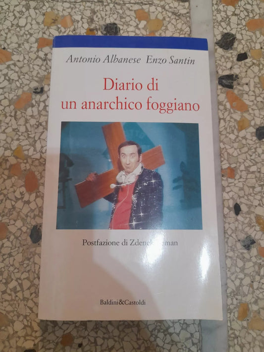 DIARIO DI UN ANARCHICO FOGGIANO. ANTONIO ALBANESE-ENZO SANTIN. BALDINI&CASTOLDI. RISTAMPA 1995. COLLANA: LE FORMICHE 37.