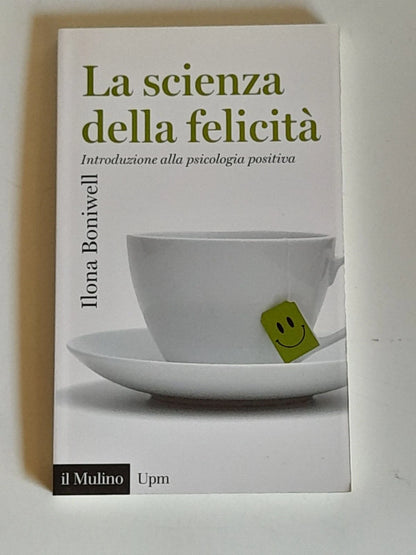 LA SCIENZA DELLA FELICITA'. INTRODUZIONE ALLA PSICOLOGIA POSITIVA. ILONA BONIWEL. SOCIETA' EDITRICE IL MULINO. COLLANA: UNIVERSALE PAPERBACKS IL MULINO 695. 1° EDIZIONE 2015.