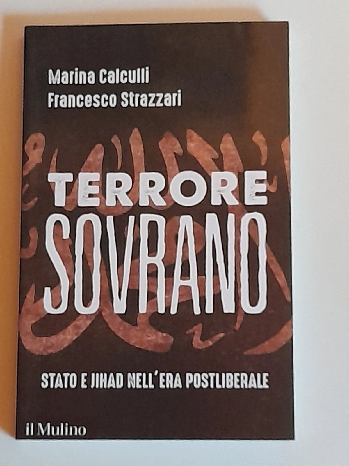 TERRORE SOVRANO. STATO E JIHAD NELL'ERA POSTLIBERALE. MARINA CALCULLI - FRANCESCO STRAZZARI. SOCIETA' EDITRICE IL MULINO. COLLANA: CONTEMPORANEA. 1° EDIZIONE 2017.