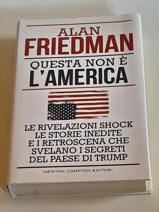 QUESTA NON E' L'AMERICA. ALAN FRIEDMAN. NEWTON COMPTON EDITORI. COLLANA: CONTROCORRENTE 132. 1° EDIZIONE 2017.