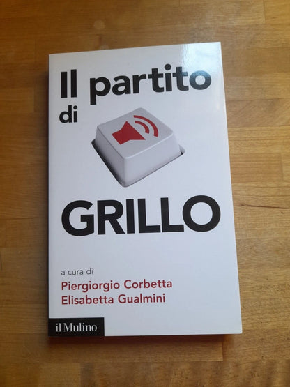IL PARTITO DI GRILLO. PIERGIORGIO CORBETTA-ELISABETTA GUALMINI. IL MULINO EDITRICE, 2013. COLLANA: CONTEMPORANEA / DUECENTOVENTUNO.