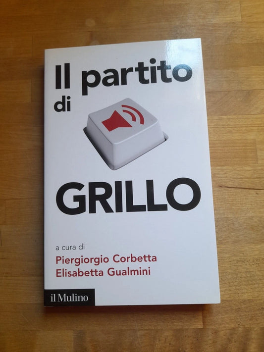 IL PARTITO DI GRILLO. PIERGIORGIO CORBETTA-ELISABETTA GUALMINI. IL MULINO EDITRICE, 2013. COLLANA: CONTEMPORANEA / DUECENTOVENTUNO.