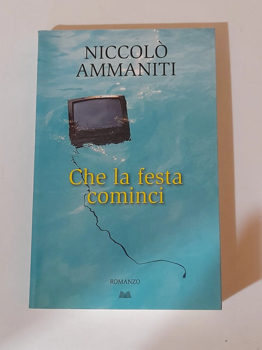 CHE LA FESTA COMINCI. NICCOLO' AMMANITI. MONDOLIBRI SU LICENZA EINAUDI. RISTAMPA 2010.