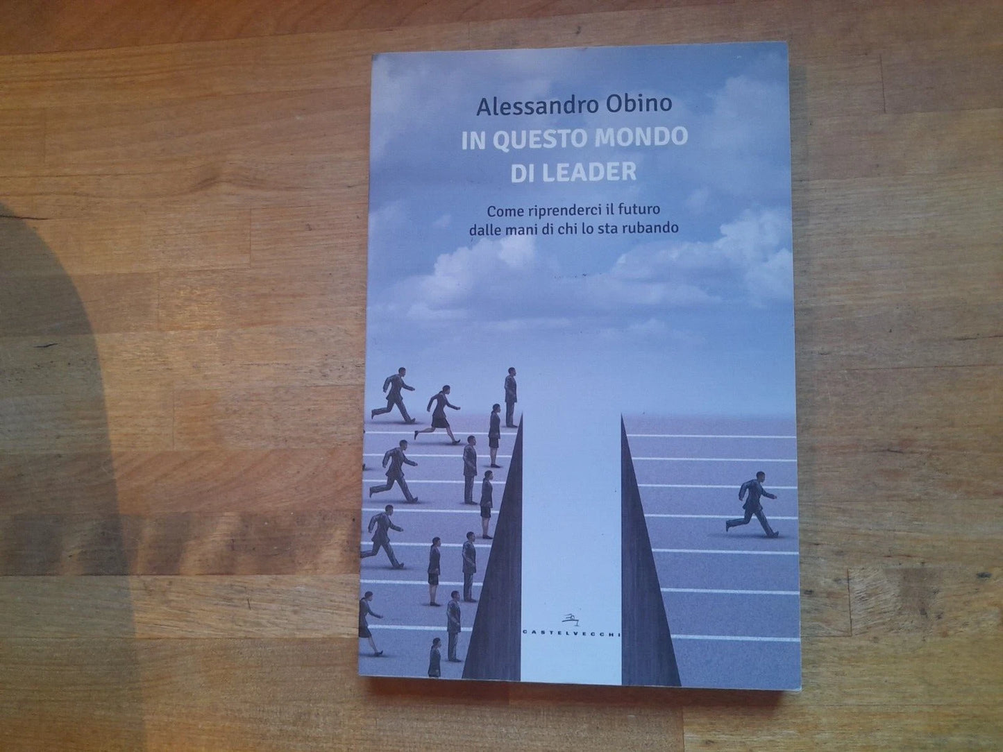 IN QUESTO MONDO DI LEADER. ALESSANDRO OBINO. CASTELVECCHI EDITORE. 1° EDIZIONE 2016. COLLANA: LE POLENE.