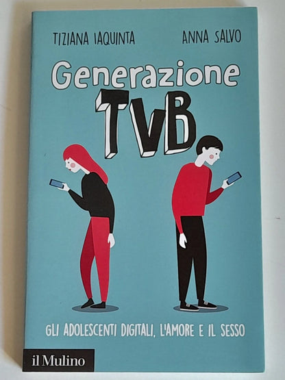 GENERAZIONE TVB. GLI ADOLESCENTI DIGITALI, L'AMORE E IL SESSO. TIZIANA IAQUINTA - ANNA SALVO.  SOCIETA' EDITRICE IL MULINO. COLLANA: MULINO CONTEMPORANEA / DUECENTOSESSANTUNO. 1° EDIZIONE 2017.